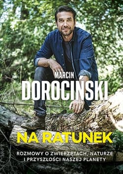 Na ratunek. Rozmowy o zwierzętach, naturze i przyszłości naszej planety - Marcin Dorociński