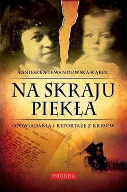 Na skraju piekła Opowiadania i reportaże z Kresów - Agnieszka Lewandowska-Kąkol