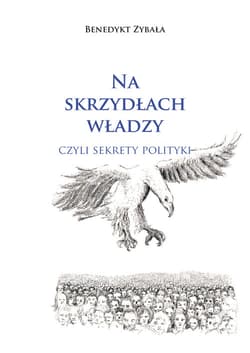 Na skrzydłach władzy czyli sekrety polityki - Benedykt Zybała