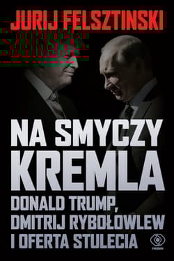 Na smyczy Kremla. Donald Trump, Dmitrij Rybołowlew i oferta stulecia - Jurij  Felsztinski