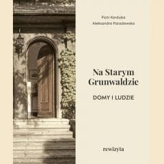 Na Starym Grunwaldzie. Domy i ludzie. Rewizyta - Piotr Korduba, Paradowska Aleksandra