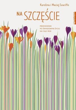 Na szczęście Przewodnik po świadomym życiu na cały rok - Karolina Szaciłło, Maciej Szaciłło