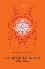 Na sześciu skrzydłach Serafina - Wojciech Pawłowski OFMCap