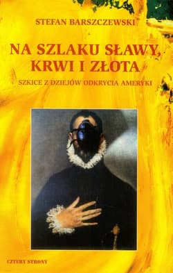Na szlaku sławy, krwi i złota Szkice z dziejów odkrycia Ameryki - Stefan Barszczewski