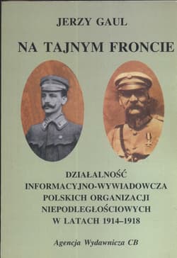 Na tajnym froncie Działalność wywiadowczo-informacyjna obozu niepodległościowego w latach 1914-1918 - Gaul Jerzy