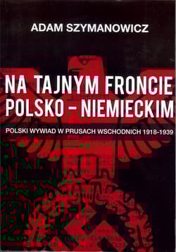 Na tajnym froncie polsko-niemieckim Polski wywiad w prusach wschodnich 1918-1939