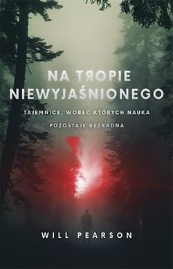 Na tropie niewyjaśnionego. Tajemnice, wobec których nauka pozostaje bezradna - Will Pearson