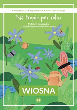 Na tropie pór roku Wiosna Materiały dla uczniów z niepełnosprawnością intelektualną - Bogumiła Bobik