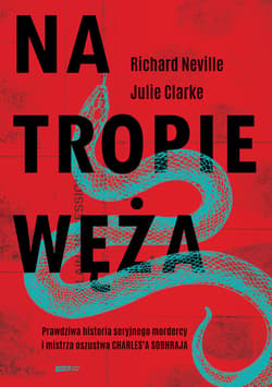 Na tropie Węża. Prawdziwa historia seryjnego mordercy i mistrza oszustwa Charles'a Sobhraja - ebook - Richard Neville, Julie Clarke