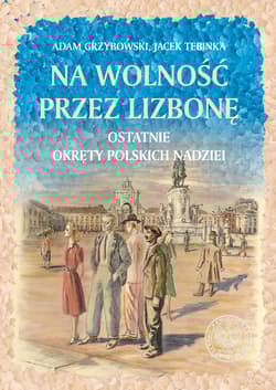 Na wolność przez Lizbonę Ostatnie okręty polskich nadziei - Grzybowski Adam