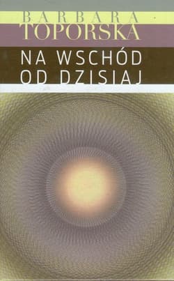 Na wschód od dzisiaj - Barbara Toporska