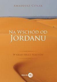 Na wschód od Jordanu w kraju braci Semitów - Amadeusz Citlak