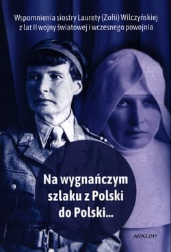 Na wygnańczym szlaku z Polski do Polski Wspomnienia Laurety (Zofii) Wilczyńskiej z lat II wojny światowej i wczesnego powojnia