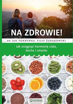 Na zdrowie! Jak osiągnąć harmonię ciała ducha i umysłu Jak osiągnąć harmonię ciała ducha i umysłu - Pokrywka Jan, Żurakowski Filip