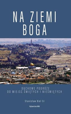 Na ziemi Boga Duchowe podróże do miejsc świętych i nieświętych - Stanisław Biel