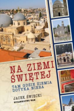 Na Ziemi Świętej. Tam, gdzie ziemia dotyka nieba - Jacek Święcki