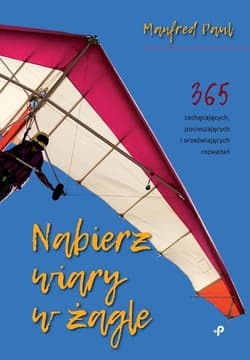 Nabierz wiary w żagle 365 zachęcających, pocieszających i orzeźwiających rozważań - Paul Manfred