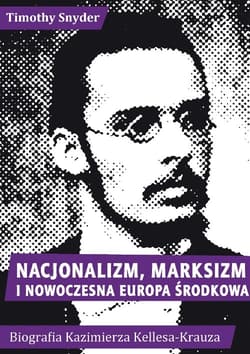 Nacjonalizm, marksizm i nowoczesna Europa Środkowa. Biografia Kazimierza Kelles-Krauza (1872-1905) - Timothy Snyder