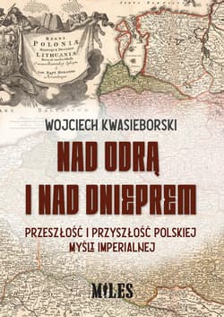 Nad Odrą i nad Dnieprem Przeszłość i przyszłość polskiej mysli imperialnej - Wojciech Kwasieborski