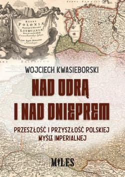 Nad Odrą i nad Dnieprem Przeszłość i przyszłość polskiej mysli imperialnej - Wojciech Kwasieborski