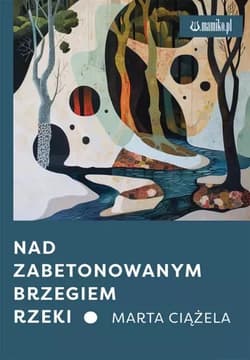 Nad zabetonowanym brzegiem rzeki - Marta Ciążela