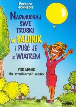 Nadmuchaj swe troski w balonik i puśc je z wiatrem Poradnik dla stroskanych matek