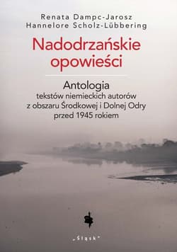 Nadodrzańskie opowieści Antologia tekstów niemieckich autorów z obszaru Środkowej i Dolnej Odry przed 1945 rokiem - Dampc-Jarosz Renata, Scholz-Lubbering Hannelore