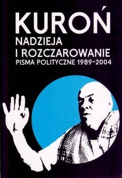 Nadzieja i rozczarowanie Pisma polityczne 1989-2004 - Jacek Kuroń