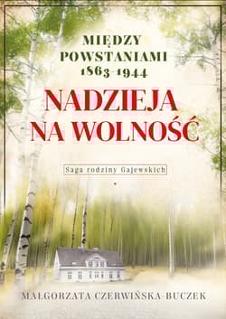 Nadzieja na wolność. Między powstaniami 1863-1944 - Małgorzata Czerwińska-Buczek