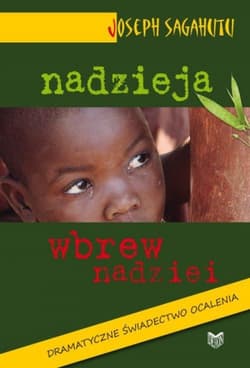 Nadzieja wbrew nadziei Dramatyczne świadectwo ocalenia - Joseph Sagahutu