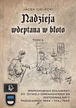 Nadzieja wdeptana w błoto Tom II Wspomnienia żołnierzy 20. Dywizji Grenadierów SS (estońska nr 1) październik-maj 1945 - Cielecki Jacek