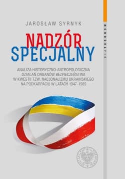 Nadzór specjalny Analiza historyczno–antropologiczna działań organów bezpieczeństwa w kwestii tzw. nacjonalizmu ukraińskiego na Podkarpaciu w latach 1947–1989 - Jarosław Syrnyk