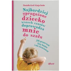 Najbardziej upragnione dziecko wszech czasów doprowadza mnie do szału. Jak przetrwać fazy buntu i nie zwariować - Danielle Graf, Katia Seide
