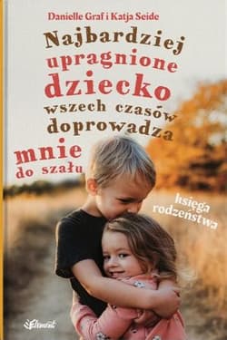 Najbardziej upragnione dziecko wszech czasów doprowadza mnie do szału. Księga rodzeństwa - Katja Seide, Danielle Graf