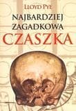 Najbardziej zagadkowa czaszka Zdumiewająca historia jednej z największych tajemnic XX wieku. - Lloyd Pye