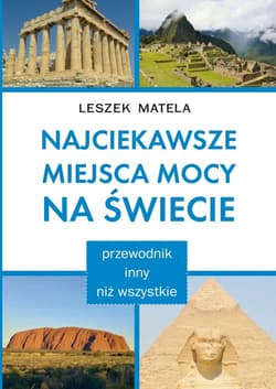 Najciekawsze miejsca mocy na świecie przewodnik inny niż wszystkie - Leszek Matela