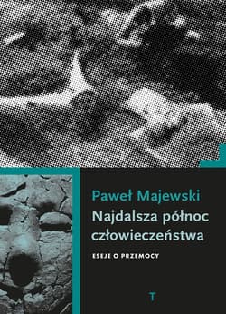Najdalsza północ człowieczeństwa. Eseje o przemocy - Majewski Paweł