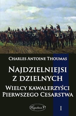 Najdzielniejsi z dzielnych Tom 1 Wielcy kawalerzyści Pierwszego Cesarstwa