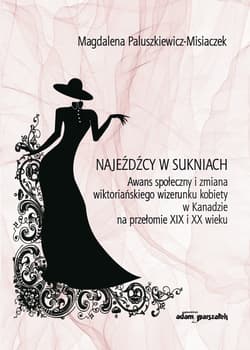 Najeźdźcy w sukniach Awans społeczny i zmiana wiktoriańskiego wizerunku kobiety w Kanadzie na przełomie XIX i XX wieku - Magdalena Paluszkiewicz-Misiaczek
