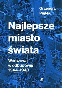 Najlepsze miasto świata Warszawa w odbudowie 1944-1949 - Grzegorz Piątek