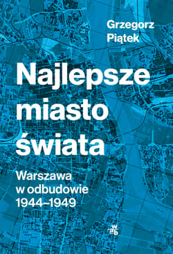Najlepsze miasto świata Warszawa w odbudowie 1944-1949 - Grzegorz Piątek