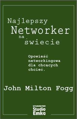 Najlepszy Networker na świecie Opowieść networkingowa dla chcących chcieć - Milton Fogg John