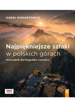 Najpiękniejsze szlaki w polskich górach. Przewodnik dla fotografów i turystów - Karol Nienartowicz