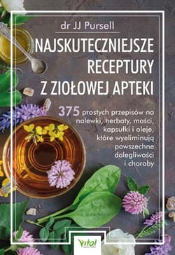 Najskuteczniejsze receptury z ziołowej apteki. 375 prostych przepisów na nalewki, herbaty, maści, kapsułki i oleje, które wyeliminują powszechne dolegliwości i choroby - JJ Pursell