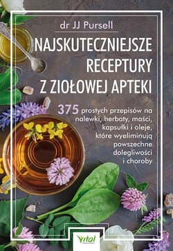 Najskuteczniejsze receptury z ziołowej apteki. 375 prostych przepisów na nalewki, herbaty, maści, kapsułki i oleje, które wyeliminują powszechne dolegliwości i choroby - JJ Pursell