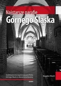 Najstarsze parafie Górnego Śląska Średniowieczna organizacja parafialna Górnego Śląska w diecezji wrocławskiej - Bogdan Kloch