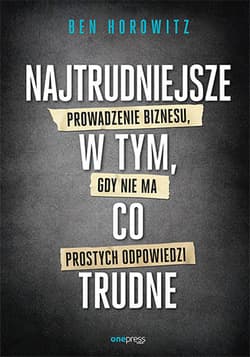 Najtrudniejsze w tym, co trudne Prowadzenie biznesu, gdy nie ma prostych odpowiedzi - Ben Horowitz