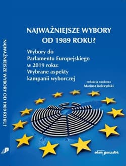 Najważniejsze wybory od 1989 roku? Wybory do Parlamentu Europejskiego w 2019 roku: Wybrane aspekty kampanii wyborczej - Mariusz Kolczyński