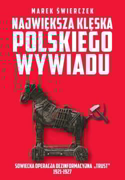 Największa klęska polskiego wywiadu Sowiecka akcja dezinformacyjna „Trust” 1921-1927.