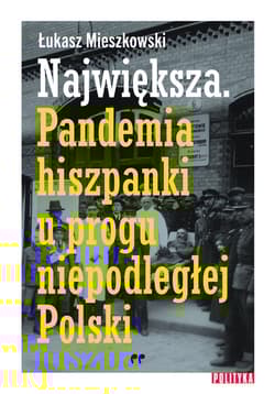 Największa Pandemia hiszpanki u progu niepodległej Polski
